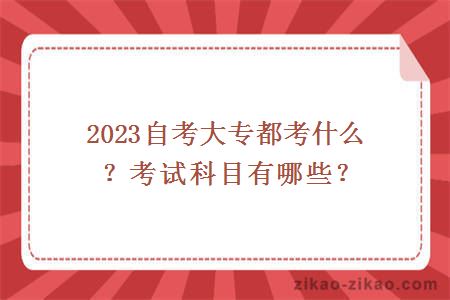 2023自考大专都考什么？考试科目有哪些？