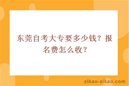 东莞自考大专要多少钱？报名费怎么收？