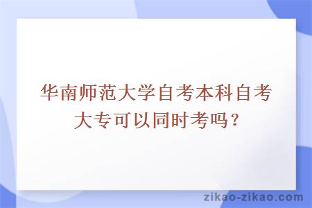 华南师范大学自考本科自考大专可以同时考吗？