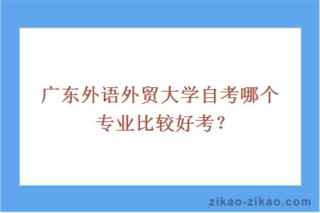 广东外语外贸大学自考哪个专业比较好考？