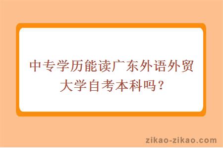 中专学历能读广东外语外贸大学自考本科吗？