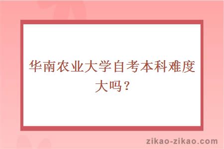 华南农业大学自考本科难度大吗？