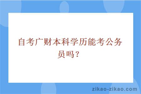 自考广财本科学历能考公务员吗？