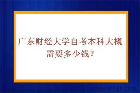 广东财经大学自考本科大概需要多少钱？