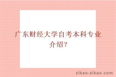 广东财经大学自考本科专业介绍？