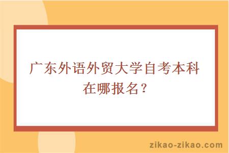 广东外语外贸大学自考本科在哪里报名？