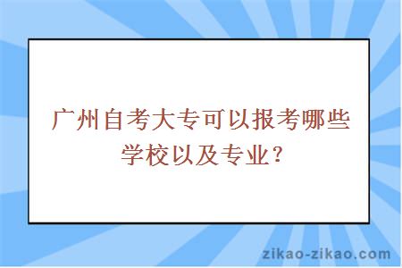 广州自考大专可以报考哪些学校以及专业？