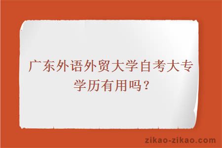 广东外语外贸大学自考大专学历有用吗？