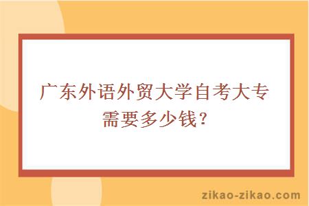 广东外语外贸大学自考大专需要多少钱？