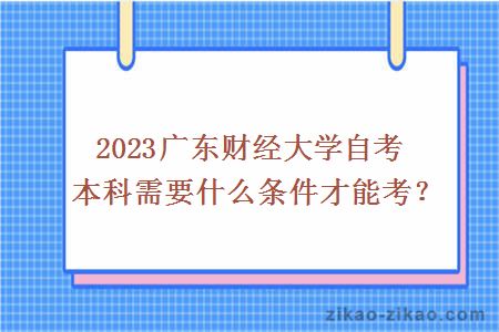 2023广东财经大学自考本科需要什么条件才能考？