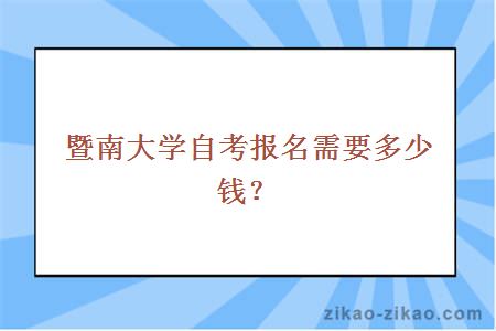 暨南大学自考报名需要多少钱？