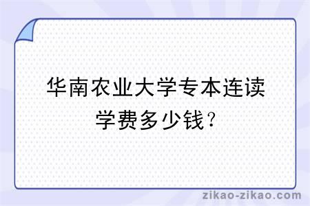 华南农业大学专本连读学费多少钱？