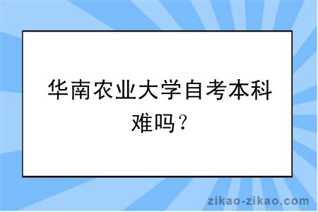 华南农业大学自考本科难吗？