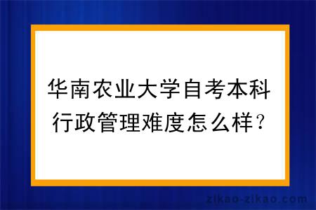 华南农业大学自考本科行政管理难度怎么样？