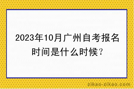 2023年10月广州自考报名时间是什么时候？