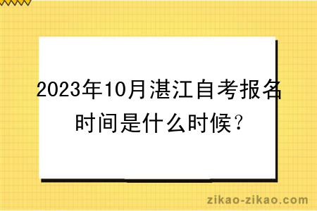 2023年10月湛江自考报名时间是什么时候？