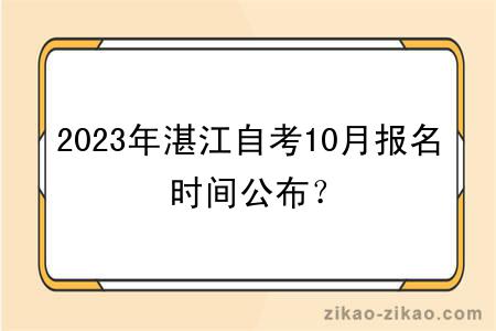 2023年湛江自考10月报名时间公布？