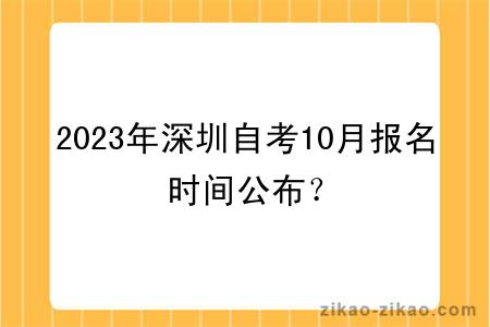 2023年深圳自考10月报名时间公布？