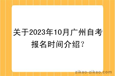 关于2023年10月广州自考报名时间介绍？