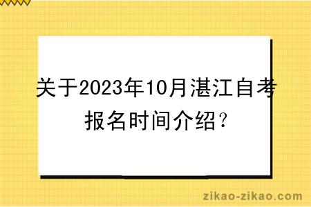 关于2023年10月湛江自考报名时间介绍？