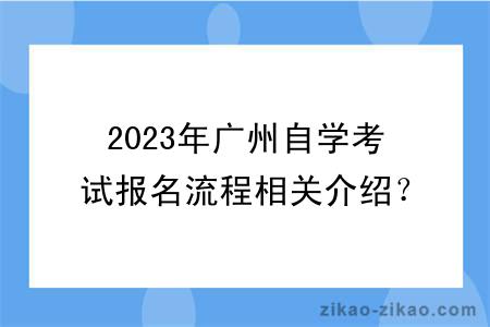 2023年广州自学考试报名流程相关介绍？