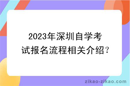 2023年深圳自学考试报名流程相关介绍？