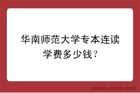 华南师范大学专本连读学费多少钱？