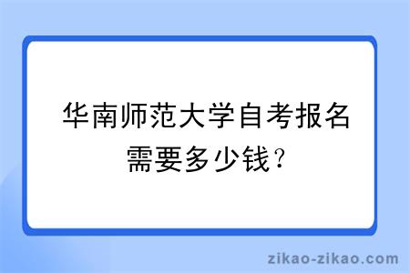 华南师范大学自考报名需要多少钱？