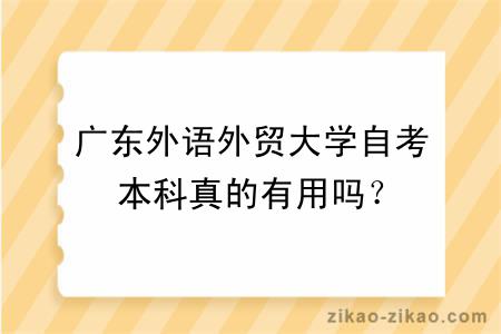 广东外语外贸大学自考本科真的有用吗？