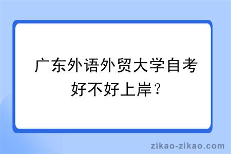 广东外语外贸大学自考好不好上岸？