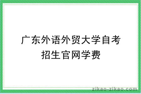 广东外语外贸大学自考招生官网学费