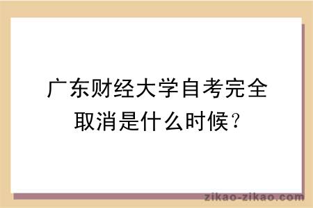 广东财经大学自考完全取消是什么时候？