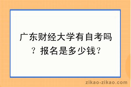 广东财经大学有自考吗？报名是多少钱？