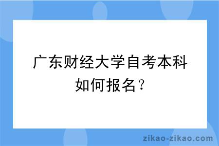 广东财经大学自考本科如何报名？