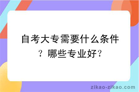 自考大专需要什么条件？哪些专业好？