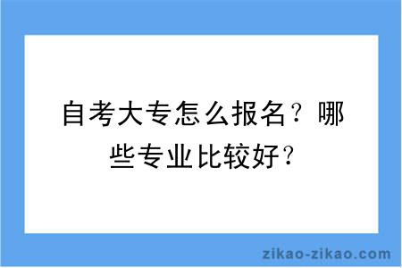 自考大专怎么报名？哪些专业比较好？