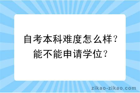 自考本科难度怎么样？能不能申请学位？