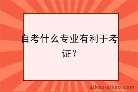 自考什么专业有利于考证？