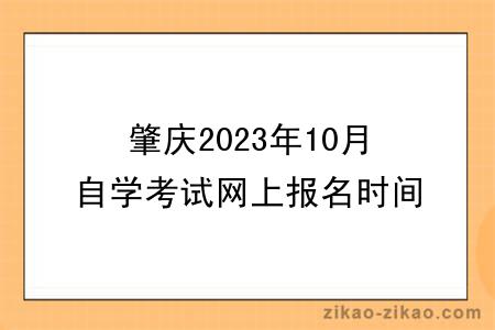 肇庆2023年10月自学考试网上报名时间