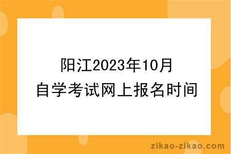 阳江2023年10月自学考试网上报名时间