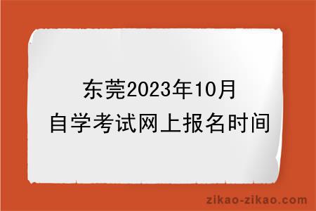东莞2023年10月自学考试网上报名时间