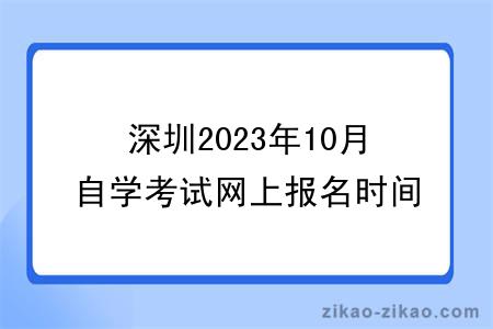 深圳2023年10月自学考试网上报名时间