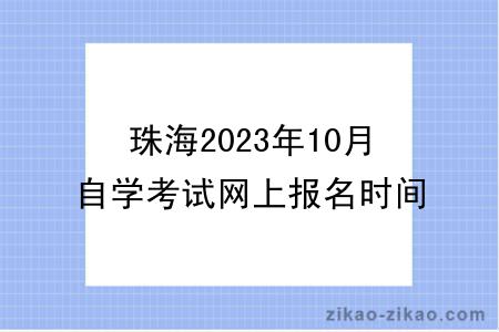 珠海2023年10月自学考试网上报名时间