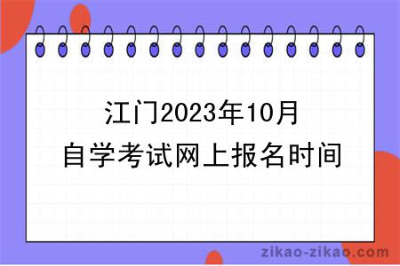 江门2023年10月自学考试网上报名时间