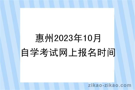 惠州2023年10月自学考试网上报名时间