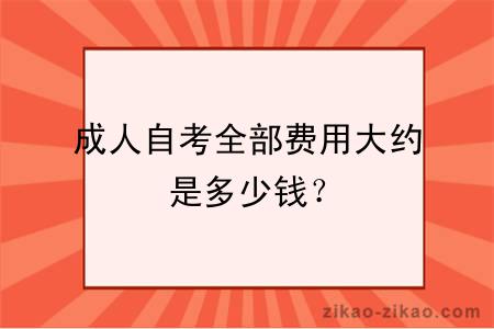 成人自考全部费用大约是多少钱？