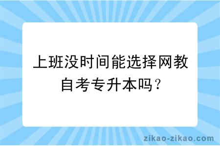 上班没时间能选择网教自考专升本吗？