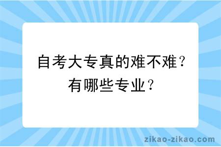 自考大专真的难不难？有哪些专业？