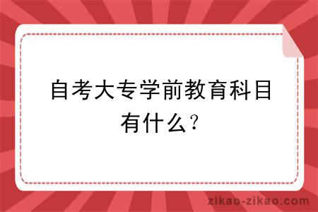 自考大专学前教育科目有什么？