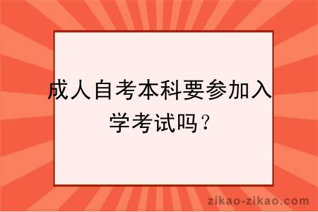 成人自考本科要参加入学考试吗？